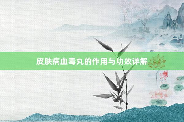 皮肤病血毒丸的作用与功效详解