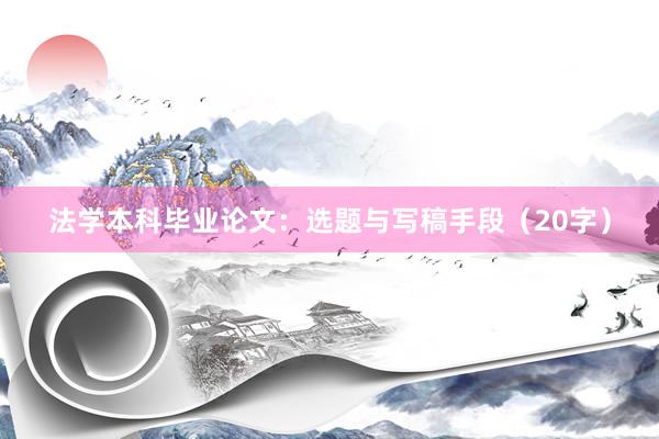 法学本科毕业论文：选题与写稿手段（20字）
