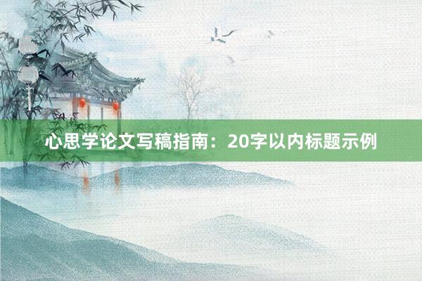 心思学论文写稿指南：20字以内标题示例
