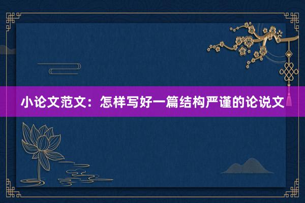 小论文范文：怎样写好一篇结构严谨的论说文